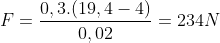 F=\frac{0,3.(19,4-4)}{0,02}=234N